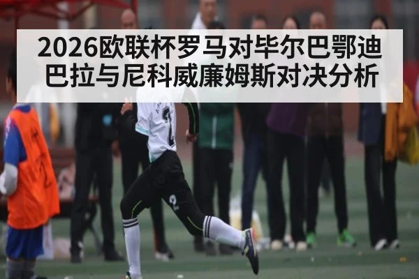2026欧联杯罗马对毕尔巴鄂迪巴拉与尼科威廉姆斯对决分析